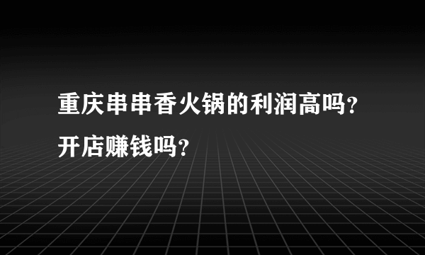 重庆串串香火锅的利润高吗？开店赚钱吗？