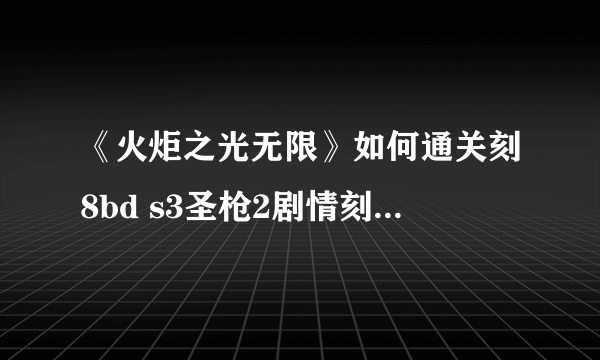 《火炬之光无限》如何通关刻8bd s3圣枪2剧情刻8bd打法介绍