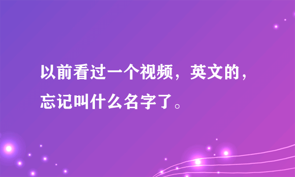 以前看过一个视频，英文的，忘记叫什么名字了。