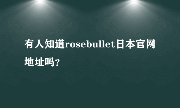 有人知道rosebullet日本官网地址吗？