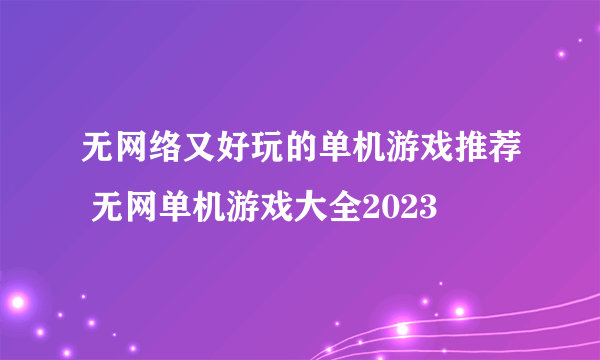 无网络又好玩的单机游戏推荐 无网单机游戏大全2023