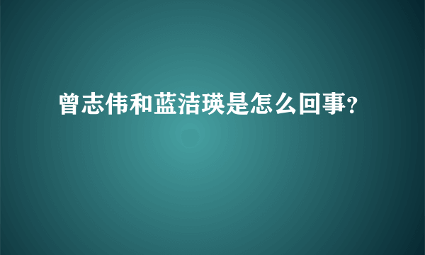 曾志伟和蓝洁瑛是怎么回事？