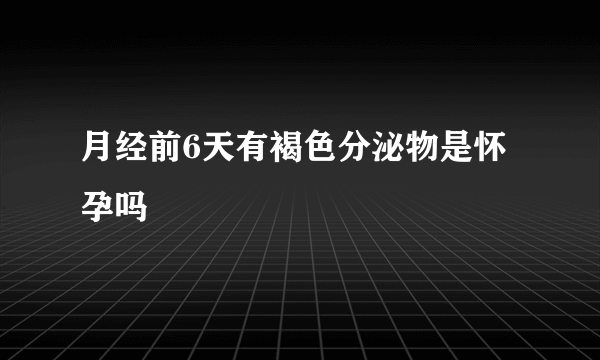 月经前6天有褐色分泌物是怀孕吗