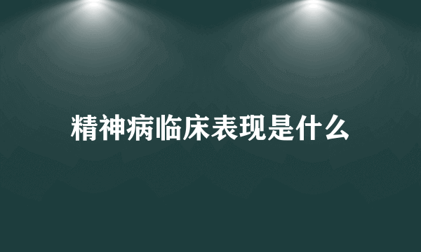 精神病临床表现是什么