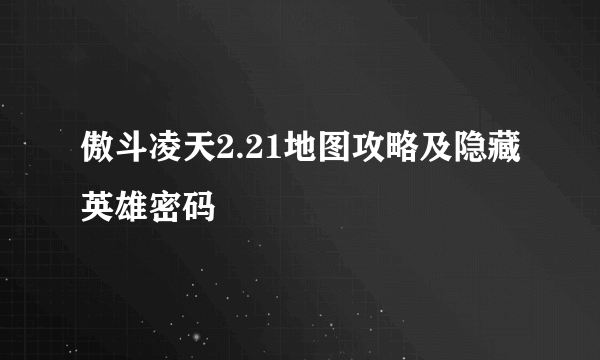 傲斗凌天2.21地图攻略及隐藏英雄密码