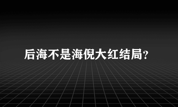 后海不是海倪大红结局？