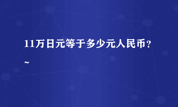 11万日元等于多少元人民币？~