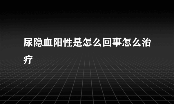 尿隐血阳性是怎么回事怎么治疗