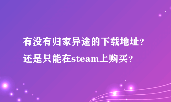 有没有归家异途的下载地址？还是只能在steam上购买？