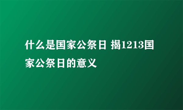 什么是国家公祭日 揭1213国家公祭日的意义