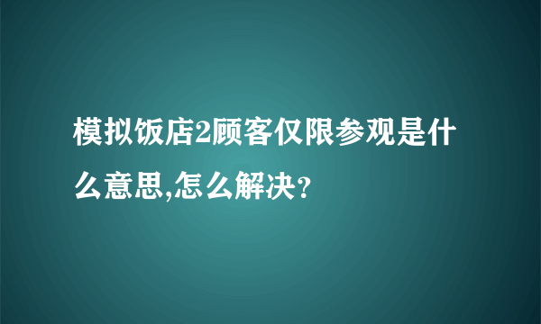 模拟饭店2顾客仅限参观是什么意思,怎么解决？