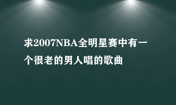 求2007NBA全明星赛中有一个很老的男人唱的歌曲