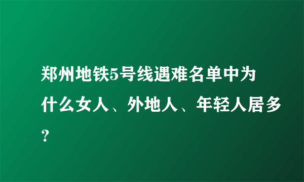 郑州地铁5号线遇难名单中为什么女人、外地人、年轻人居多？