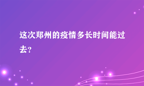 这次郑州的疫情多长时间能过去？