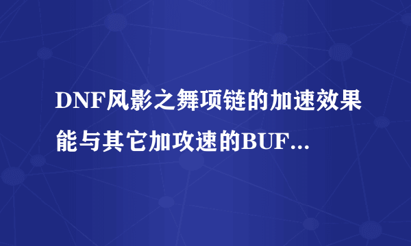 DNF风影之舞项链的加速效果能与其它加攻速的BUFF叠加吗？