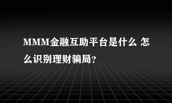 MMM金融互助平台是什么 怎么识别理财骗局？