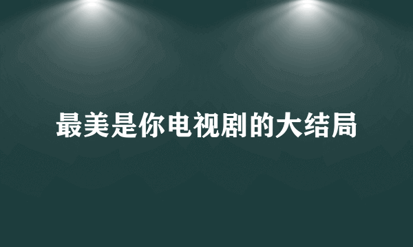 最美是你电视剧的大结局