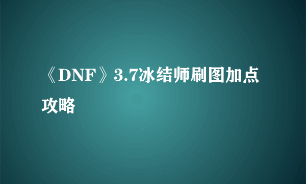 《DNF》3.7冰结师刷图加点攻略