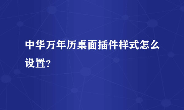 中华万年历桌面插件样式怎么设置？