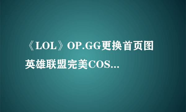 《LOL》OP.GG更换首页图 英雄联盟完美COS复仇者联盟