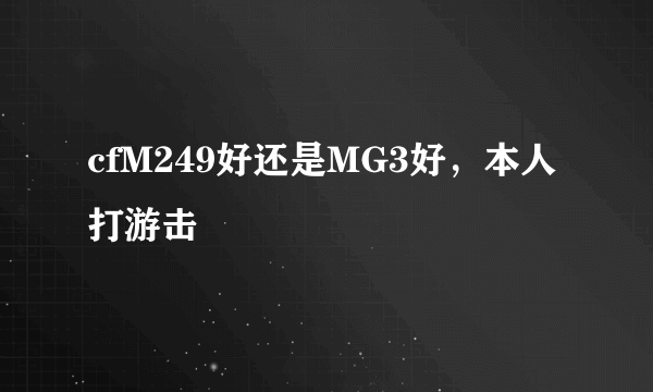 cfM249好还是MG3好，本人打游击