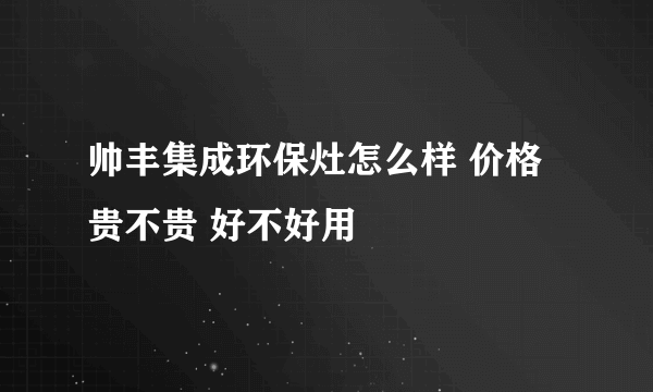 帅丰集成环保灶怎么样 价格贵不贵 好不好用