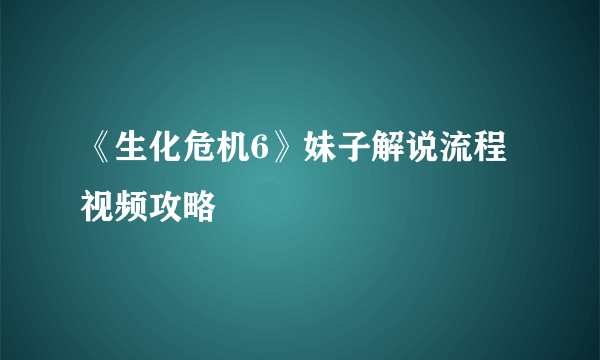 《生化危机6》妹子解说流程视频攻略