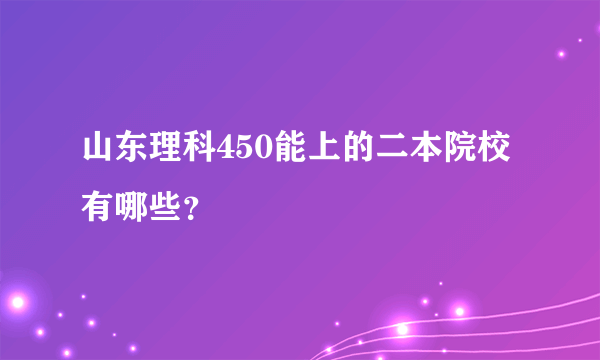 山东理科450能上的二本院校有哪些？