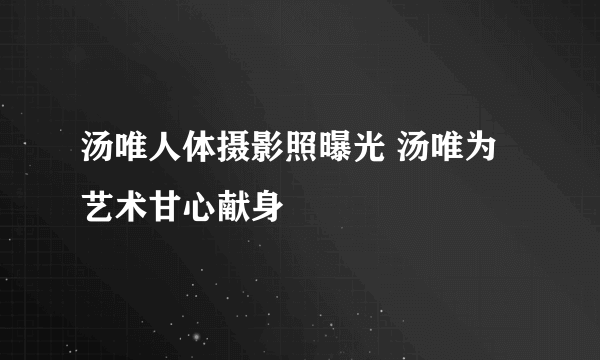 汤唯人体摄影照曝光 汤唯为艺术甘心献身