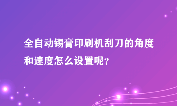 全自动锡膏印刷机刮刀的角度和速度怎么设置呢？