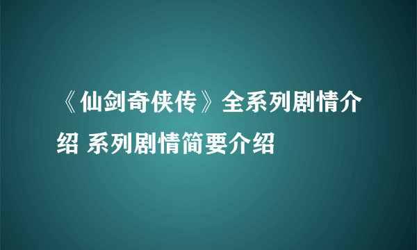 《仙剑奇侠传》全系列剧情介绍 系列剧情简要介绍