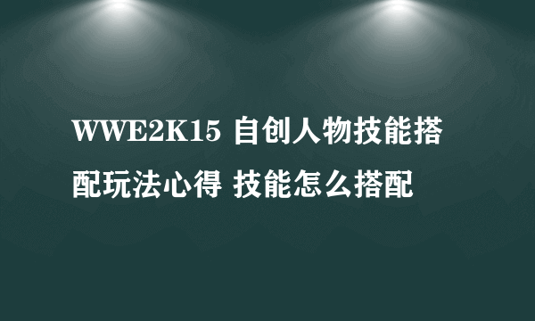 WWE2K15 自创人物技能搭配玩法心得 技能怎么搭配