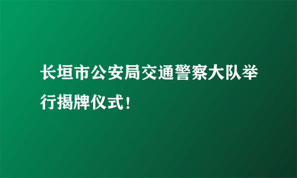 长垣市公安局交通警察大队举行揭牌仪式！