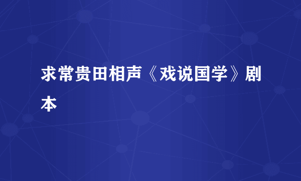 求常贵田相声《戏说国学》剧本