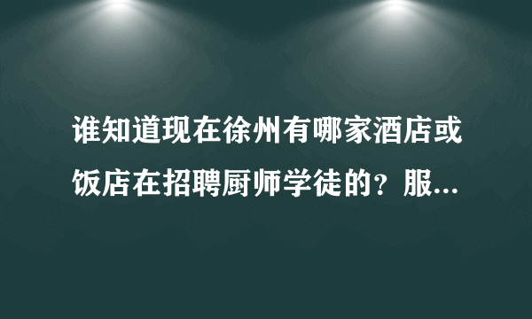 谁知道现在徐州有哪家酒店或饭店在招聘厨师学徒的？服务员也可以。