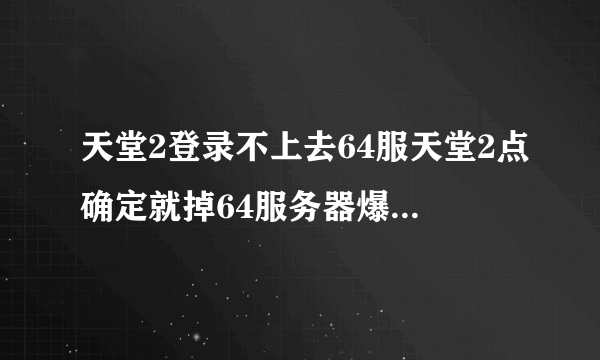 天堂2登录不上去64服天堂2点确定就掉64服务器爆满，有什么办法可以快点进去游戏，有天堂2自动登录软件吗？