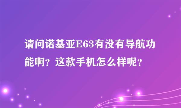 请问诺基亚E63有没有导航功能啊？这款手机怎么样呢？