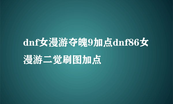 dnf女漫游夺魄9加点dnf86女漫游二觉刷图加点