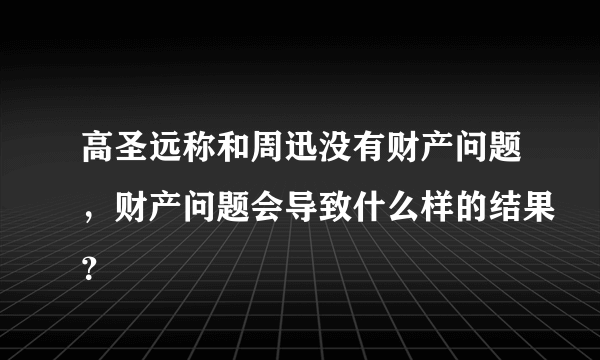 高圣远称和周迅没有财产问题，财产问题会导致什么样的结果？