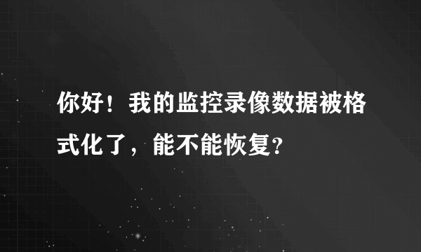 你好！我的监控录像数据被格式化了，能不能恢复？