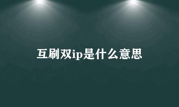 互刷双ip是什么意思