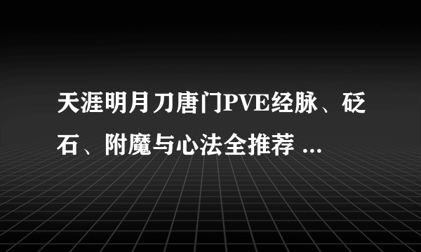 天涯明月刀唐门PVE经脉、砭石、附魔与心法全推荐 唐门手法介绍