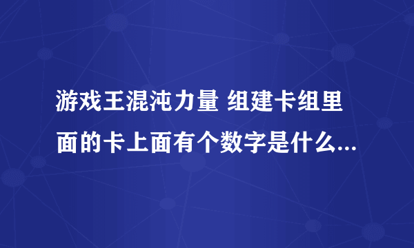 游戏王混沌力量 组建卡组里面的卡上面有个数字是什么意思啊  啊啊