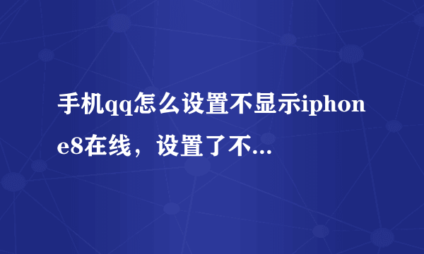 手机qq怎么设置不显示iphone8在线，设置了不显示网络状态，可是别的qq还是能看到我是苹果8