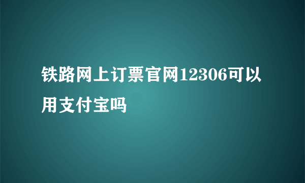 铁路网上订票官网12306可以用支付宝吗