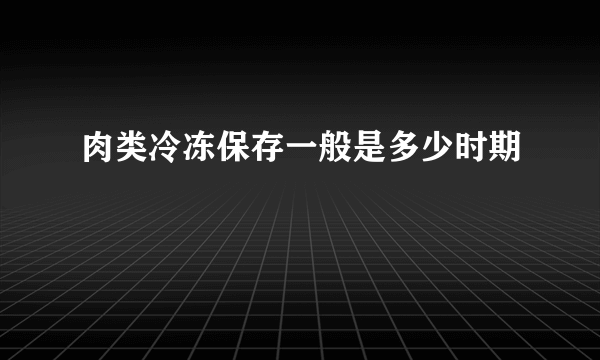 肉类冷冻保存一般是多少时期