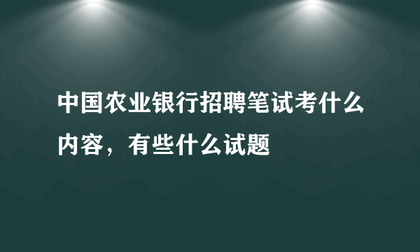 中国农业银行招聘笔试考什么内容，有些什么试题