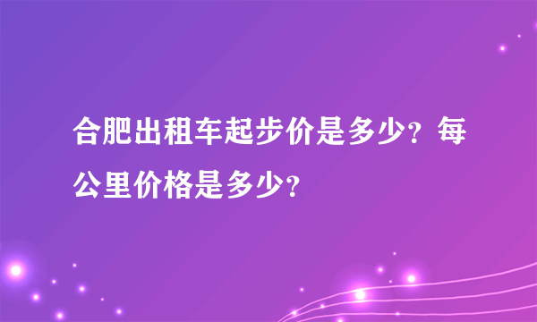 合肥出租车起步价是多少？每公里价格是多少？