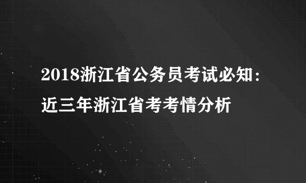 2018浙江省公务员考试必知：近三年浙江省考考情分析