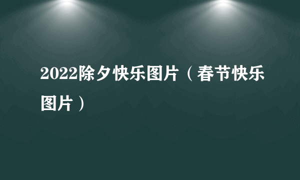 2022除夕快乐图片（春节快乐图片）